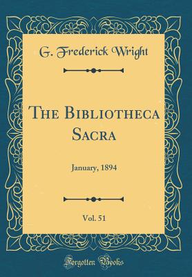 The Bibliotheca Sacra, Vol. 51: January, 1894 (Classic Reprint) - Wright, G Frederick