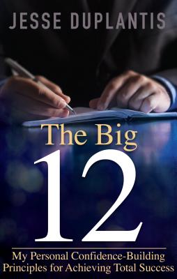 The Big 12: My Personal Confidence-Building Principles for Achieving Total Success - Duplantis, Jesse