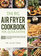 The Big Air Fryer Cookbook for Quarantine: 800 Easy and Amazing Frying Recipes to Enjoy your Time at Home; Includes Alphabetic Glossary, Nutritional Facts and Some Low Carb Recipes