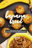 The Big Banana Bread Cookbook: Delicious and Easy to Follow Banana Bread Recipes