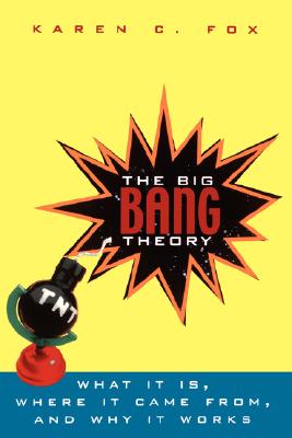 The Big Bang Theory: What It Is, Where It Came From, and Why It Works - Fox, Karen C