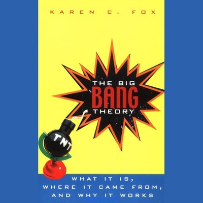 The Big Bang Theory: What It Is, Where It Came From, and Why It Works - Ganser, L J (Read by), and Fox, Karen C
