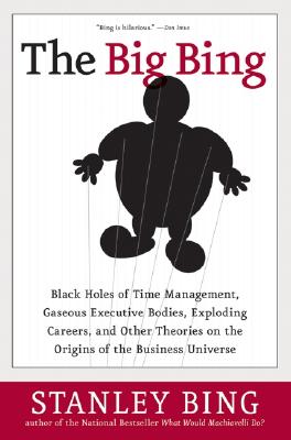 The Big Bing: Black Holes of Time Management, Gaseous Executive Bodies, Exploding Careers, and Other Theories on the Origins of the Business Universe - Bing, Stanley