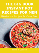 The Big Book Instant Pot Recipes for Men: Wholesome Recipes for Every Day