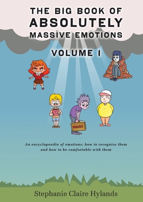 The Big Book of Absolutely Massive Emotions Volume 1: An Encyclopaedia of Emotions; How to Recognise Them and How to Be Comfortable with Them - Hylands, Stephanie Claire