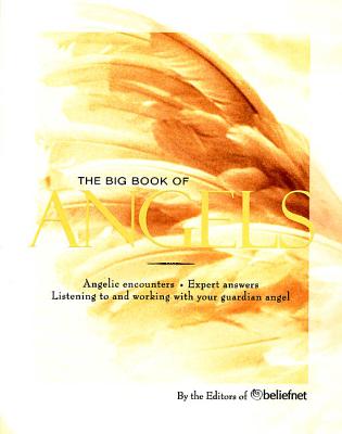 The Big Book of Angels: Angelic Encounters, Expert Answers, Listening to and Working with Your Guardian Angel - Beliefnet