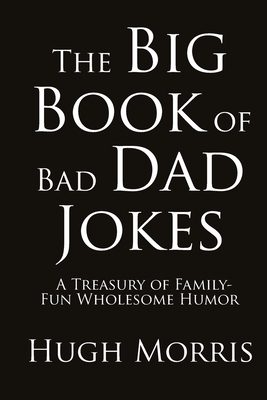 The Big Book of Bad Dad Jokes: A Treasury of Family-Fun Wholesome Humor - Morris, Hugh