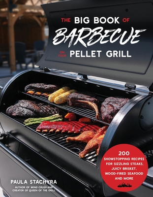 The Big Book of Barbecue on Your Pellet Grill: 200 Showstopping Recipes for Sizzling Steaks, Juicy Brisket, Wood-Fired Seafood and More - Stachyra, Paula