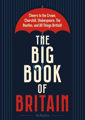The Big Book of Britain: Cheers to the Crown, Churchill, Shakespeare, the Beatles, and All Things British! - Rayborn, Tim