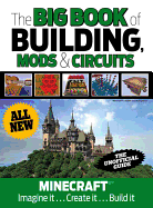 The Big Book of Building, Mods & Circuits: Minecraft(r)(TM) Imagine It . . . Create It . . . Build It