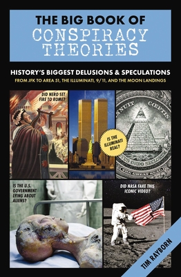 The Big Book of Conspiracy Theories: History's Biggest Delusions and Speculations, from JFK to Area 51, the Illuminati, 9/11, and the Moon Landings - Rayborn, Tim