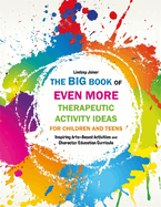 The Big Book of Even More Therapeutic Activity Ideas for Children and Teens: Inspiring Arts-Based Activities and Character Education Curricula