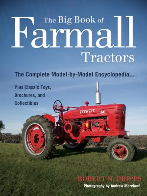 The Big Book of Farmall Tractors: The Complete Model-By-Model Encyclopedia...Plus Classic Toys, Brochures, and Collectibles - Pripps, Robert N