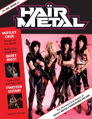 The Big Book of Hair Metal: The Illustrated Oral History of Heavy Metal's Debauched Decade - Popoff, Martin