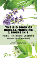 The Big Book of Herbal Medicine: 2 books in 1- Herbal Remedies for Children and How to Be an Herbalist