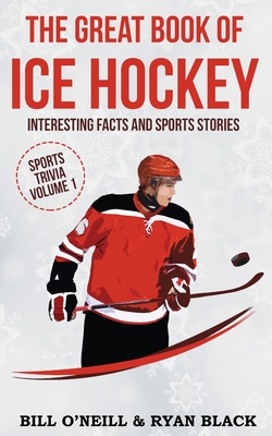 The Big Book of Ice Hockey: Interesting Facts and Sports Stories - O'Neill, Bill, and Black, Ryan