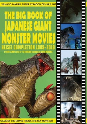 The Big Book of Japanese Giant Monster Movies: Heisei Completion (1989-2019) - Lemay, John, and Johnson, Ted (Editor), and McRobie, David (Foreword by)