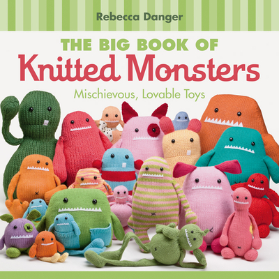The Big Book of Knitted Monsters: Mischievous, Lovable Toys - Danger, Rebecca
