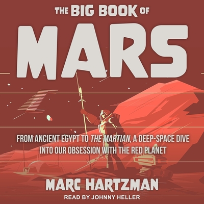 The Big Book of Mars: From Ancient Egypt to the Martian, a Deep-Space Dive Into Our Obsession with the Red Planet - Heller, Johnny (Read by), and Hartzman, Marc