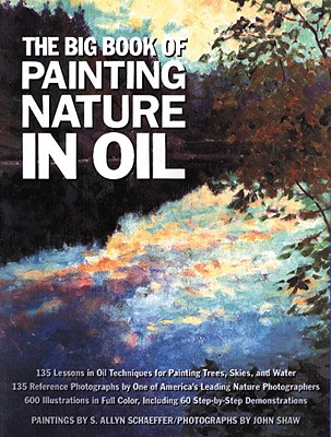 The Big Book of Painting Nature in Oil - Schaeffer, S Allyn, and Shaw, John, and Shaw, John (Photographer)