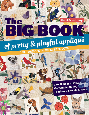 The Big Book of Pretty & Playful Appliqu: 150+ Designs, 4 Quilt Projects Cats & Dogs at Play, Gardens in Bloom, Feathered Friends & More - Armstrong, Carol