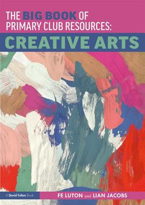 The Big Book of Primary Club Resources: Creative Arts - Luton, Fe, and Jacobs, Lian