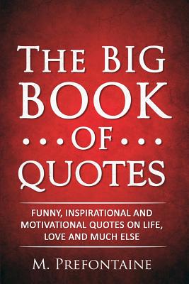 The Big Book of Quotes: Funny, Inspirational and Motivational Quotes on Life, Love and Much Else - Prefontaine, M