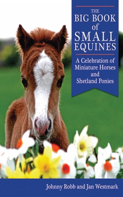 The Big Book of Small Equines: A Celebration of Miniature Horses and Shetland Ponies - Robb, Johnny, and Westmark, Jan