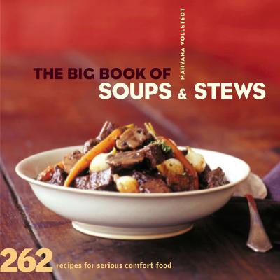 The Big Book of Soups and Stews: 262 Recipes for Serious Comfort Food - Vollstedt, Maryana