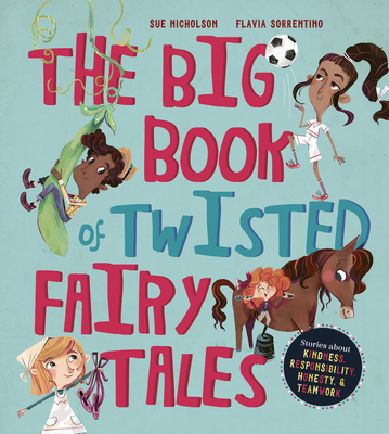 The Big Book of Twisted Fairy Tales: Stories about Kindness, Responsibility, Honesty, and Teamwork - Nicholson, Sue