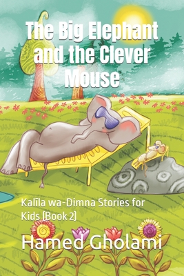 The Big Elephant and the Clever Mouse: Kal+la wa-Dimna Stories for Kids (Book 2) - Gholami, Hamed