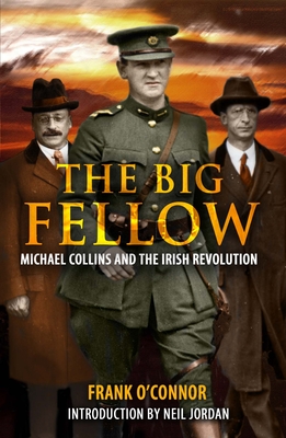 The Big Fellow:: Michael Collins and the Irish Revolution - O'Connor, Frank, and Jordan, Neil (Introduction by)