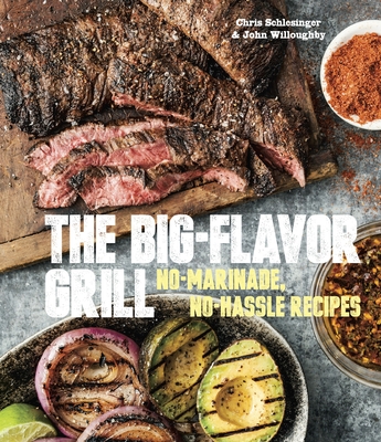 The Big-Flavor Grill: No-Marinade, No-Hassle Recipes for Delicious Steaks, Chicken, Ribs, Chops, Vegetables, Shrimp, and Fish [A Cookbook] - Schlesinger, Chris, and Willoughby, John
