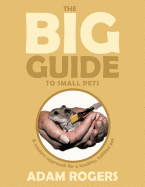 The Big Guide to Small Pets: A Modern Approach for a Healthy, Fulfilled Pet. - Rogers, Adam