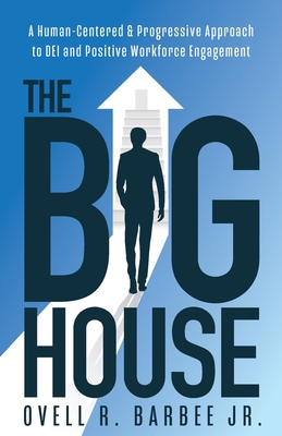 The Big House: A Human-Centered & Progressive Approach to DEI and Positive Workforce Engagement - Barbee, Ovell R, Jr.