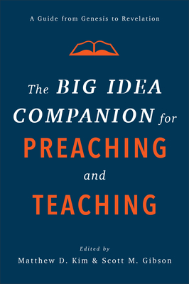 The Big Idea Companion for Preaching and Teaching: A Guide from Genesis to Revelation - Kim, Matthew D (Editor), and Gibson, Scott M (Editor)