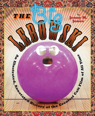 The Big Lebowski: An Illustrated, Annotated History of the Greatest Cult Film of All Time - Jones, Jenny M