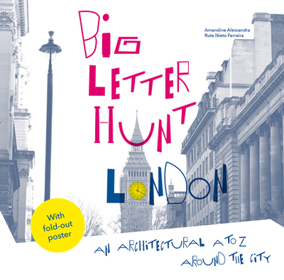 The Big Letter Hunt: London: An architectural A to Z around the city - Nieto Ferreira, Rute, and Alessandra, Amandine