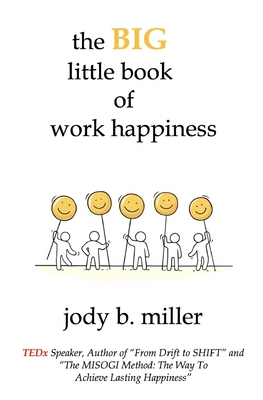 The BIG little book of work happiness: advice to live and love your work by - Miller, Jody B