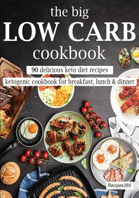 The Big Low Carb Cookbook: 90 Delicious Keto Diet Recipes: Ketogenic Cookbook for Breakfast, Lunch & Dinner - Cookbooks, Recipes365