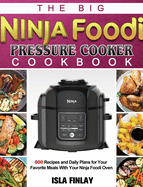 The Big Ninja Foodi Pressure Cooker Cookbook: 600 Recipes and Daily Plans for Your Favorite Meals With Your Ninja Foodi Oven