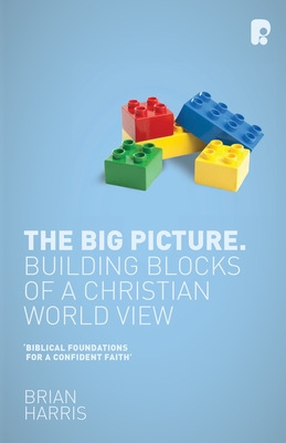 The Big Picture: Building Blocks of a Christian World View: Building Blocks of a Christian World View - Harris, Brian
