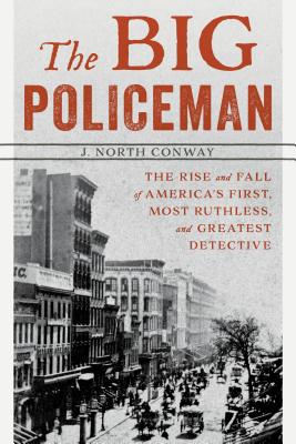 The Big Policeman: The Rise and Fall of America's First, Most Ruthless, and Greatest Detective - Conway, J North