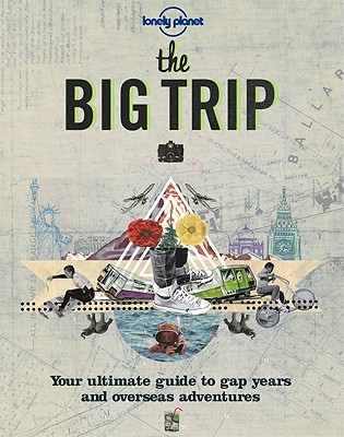 The Big Trip: Your Ultimate Guide to Gap Years & Overseas Adventures - Lonely Planet