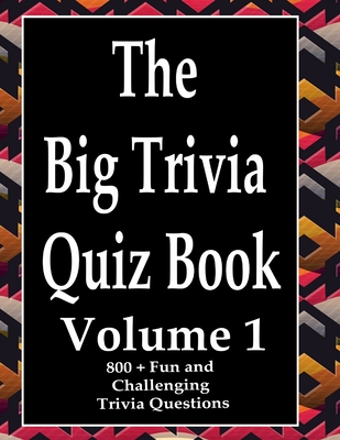 The Big Trivia Quiz Book, Volume 1: 800 Questions, Teasers, and Stumpers For When You Have Nothing But Time Paperback - 800 MORE Fun and Challenging Trivia - Ts