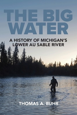The Big Water: A History of Michigan's Lower Au Sable River - Buhr, Thomas A