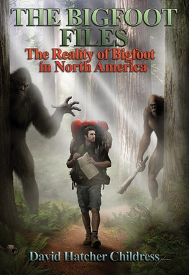 The Bigfoot Files: The Reality of Bigfoot in North America - Childress, David Hatcher