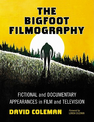The Bigfoot Filmography: Fictional and Documentary Appearances in Film and Television - Coleman, David