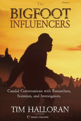 The Bigfoot Influencers: Candid Conversations with Researchers, Scientists, and Investigators - Halloran, Tim