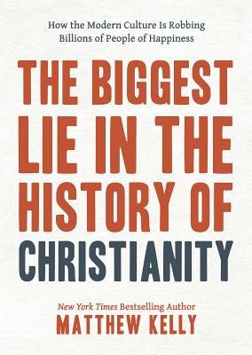 The Biggest Lie in the History of Christianity: How the Modern Culture Is Robbing Billions of People of Happiness - Kelly, Matthew
